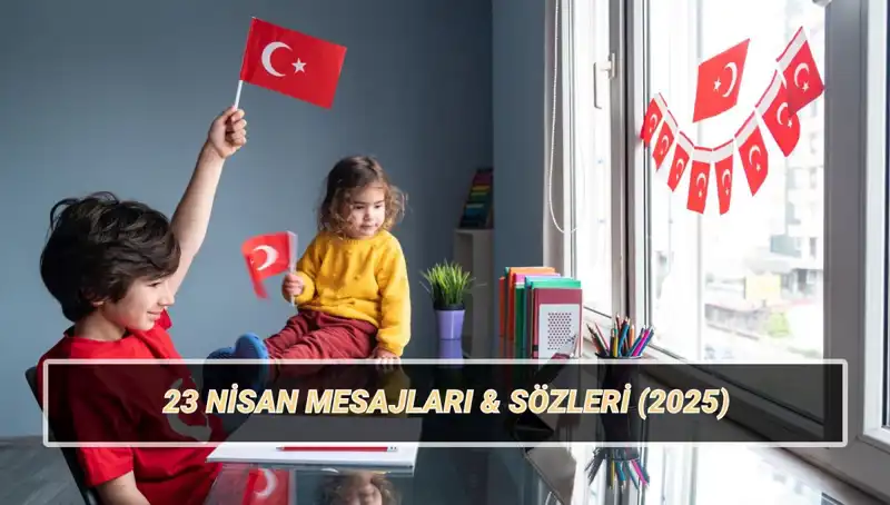 23 Nisan Ulusal Egemenlik ve Çocuk Bayramı’nda En Güzel Mesajlar ve Sözler