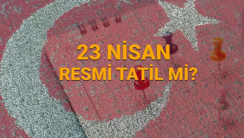 23 Nisan Resmi Tatil Mi? Kamu ve Özel Sektörde Neler Olacak?