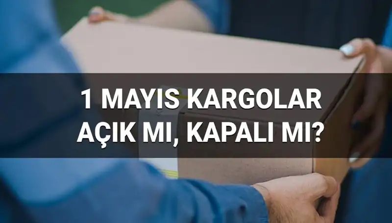 1 Mayıs İşçi Bayramı'nda Kargo Firmalarının Durumu Nedir?