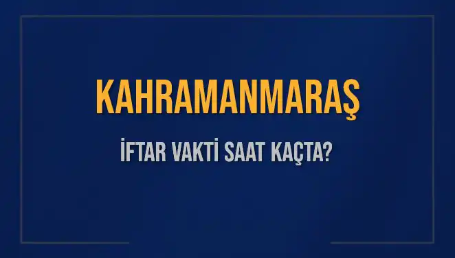 Kahramanmaraş'ta İftar Vakti Saat Kaçta? Güncel Bilgiler Burada!