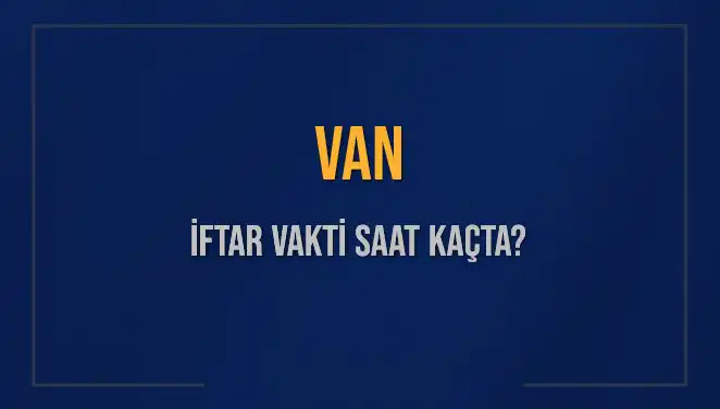 Van’da İftar Vakti: Bugün Kaçta Açık Ramazan Sofraları Kurulacak?