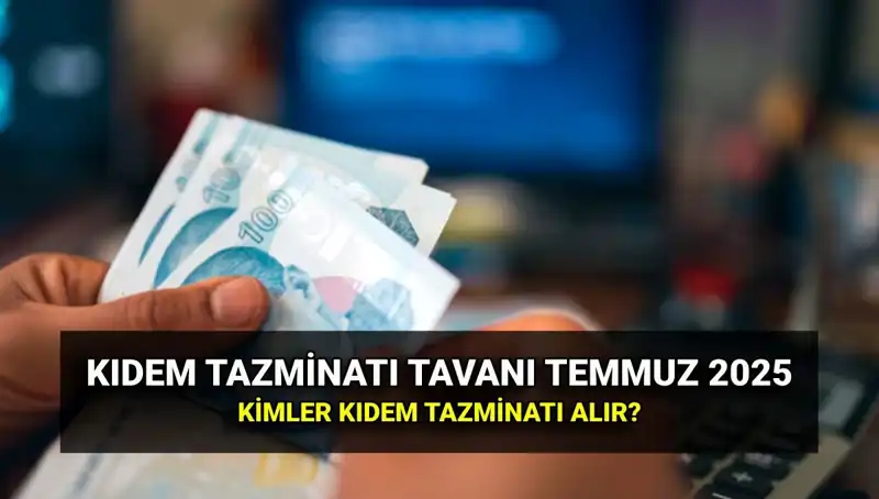 2025’te Kıdem Tazminatı Tavanı Ne Kadar Olacak? Temmuz Zammı Detayları!