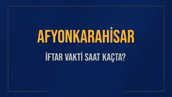 Afyonkarahisar İftar Vakti: 2025 Akşam Ezanı Saati ve Detayları
