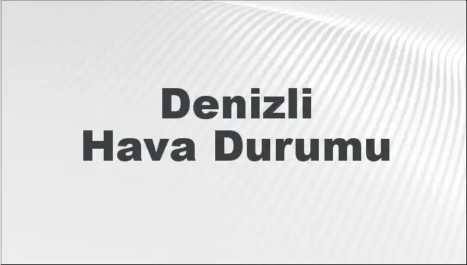 Denizli'de Hava Durumu: Bugün ve Önümüzdeki Günler Nasıldır?